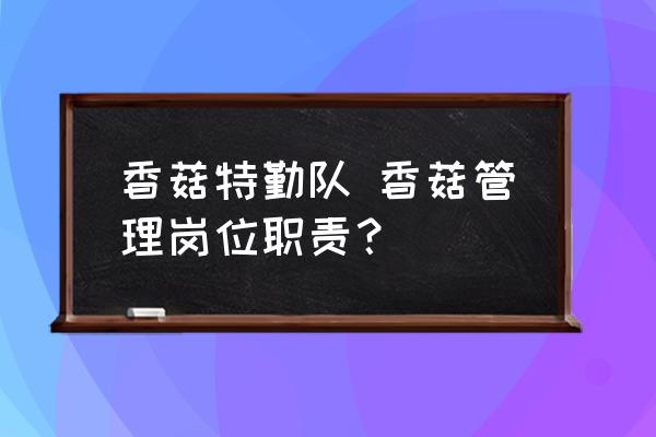 香菇特勤隊(duì) 香菇管理崗位職責(zé)？