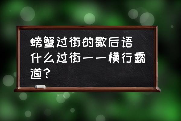 螃蟹過(guò)街的歇后語(yǔ)(什么過(guò)街一一橫行霸道？)