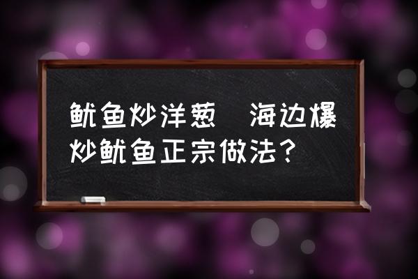 魷魚炒洋蔥(海邊爆炒魷魚正宗做法？)