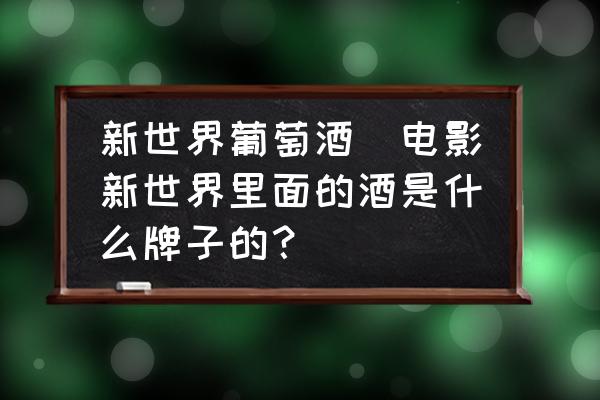新世界葡萄酒(電影新世界里面的酒是什么牌子的？)