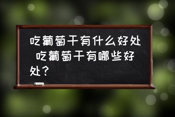 吃葡萄干有什么好處 吃葡萄干有哪些好處？