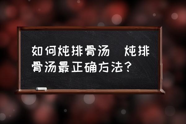 如何燉排骨湯(燉排骨湯最正確方法？)