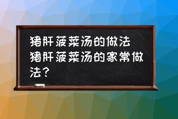 豬肝菠菜湯的做法(豬肝菠菜湯的家常做法？)
