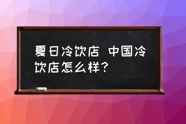夏日冷飲店 中國(guó)冷飲店怎么樣？