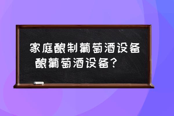 家庭釀制葡萄酒設(shè)備 釀葡萄酒設(shè)備？