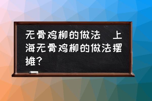 無骨雞柳的做法(上海無骨雞柳的做法擺攤？)