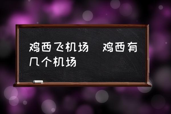 雞西飛機(jī)場(雞西有幾個(gè)機(jī)場)