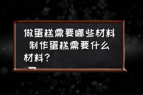 做蛋糕需要哪些材料 制作蛋糕需要什么材料？