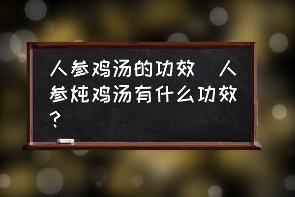 人參雞湯的功效(人參燉雞湯有什么功效？)