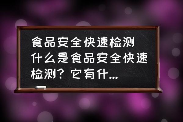 食品安全快速檢測(什么是食品安全快速檢測？它有什么意義？)