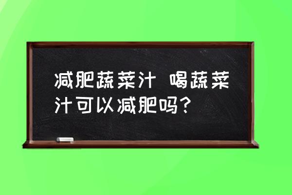 減肥蔬菜汁 喝蔬菜汁可以減肥嗎？