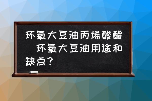環(huán)氧大豆油丙烯酸酯(環(huán)氧大豆油用途和缺點？)