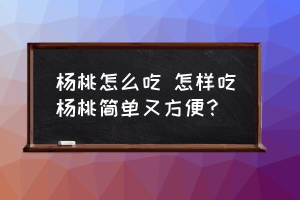 楊桃怎么吃 怎樣吃楊桃簡(jiǎn)單又方便？