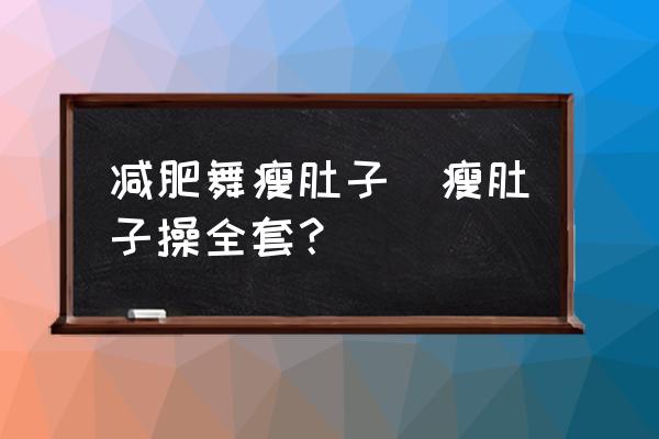 減肥舞瘦肚子(瘦肚子操全套？)