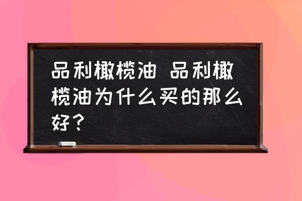 品利橄欖油 品利橄欖油為什么買的那么好？