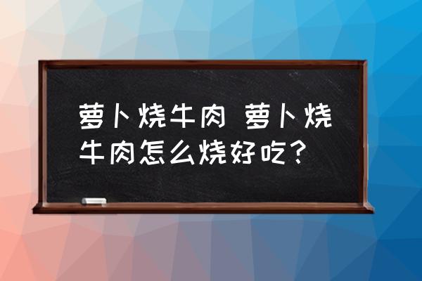 蘿卜燒牛肉 蘿卜燒牛肉怎么燒好吃？