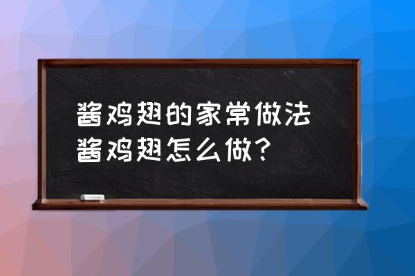 醬雞翅的家常做法 醬雞翅怎么做？