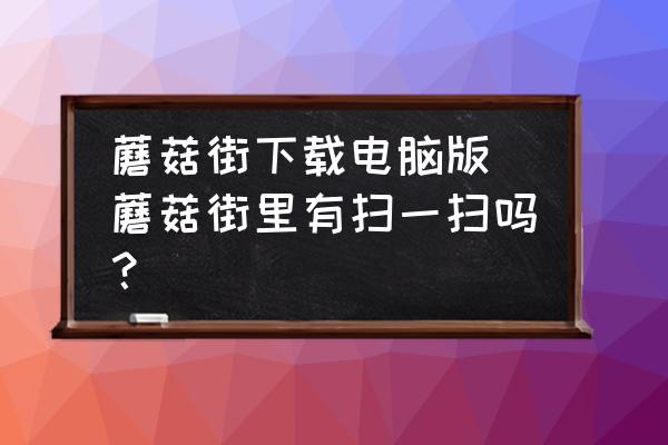 蘑菇街下載電腦版 蘑菇街里有掃一掃嗎？