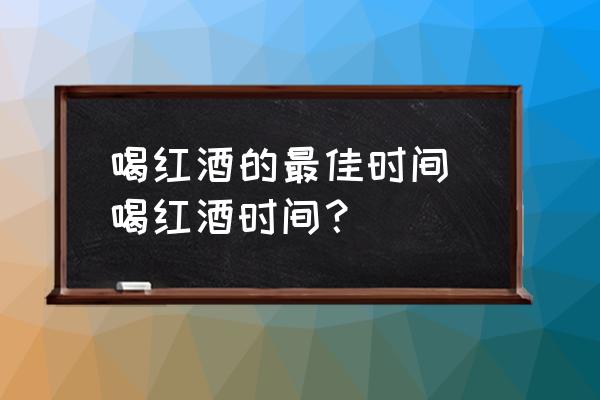 喝紅酒的最佳時(shí)間 喝紅酒時(shí)間？