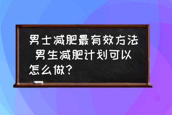 男士減肥最有效方法 男生減肥計劃可以怎么做？