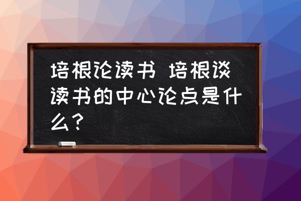 培根論讀書 培根談讀書的中心論點是什么？