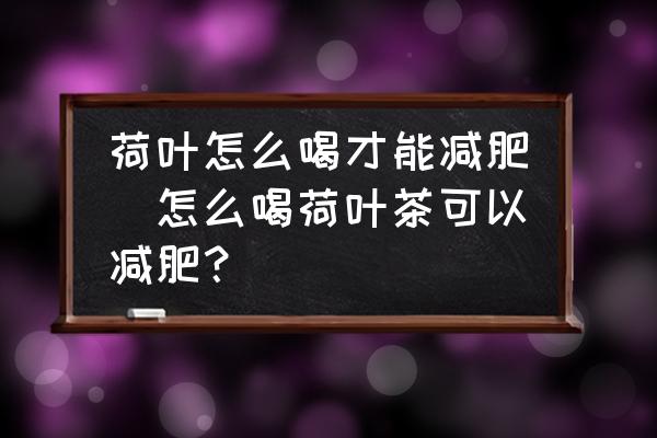 荷葉怎么喝才能減肥(怎么喝荷葉茶可以減肥？)