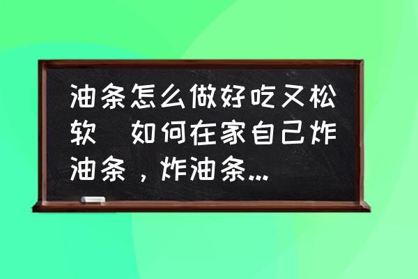 油條怎么做好吃又松軟(如何在家自己炸油條，炸油條竅門有哪些？)