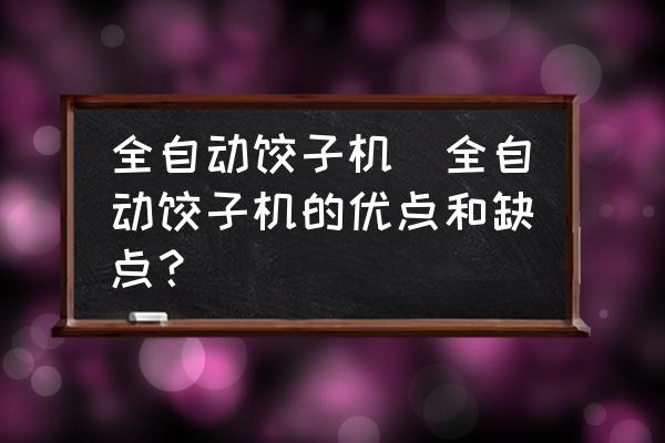 全自動(dòng)餃子機(jī)(全自動(dòng)餃子機(jī)的優(yōu)點(diǎn)和缺點(diǎn)？)