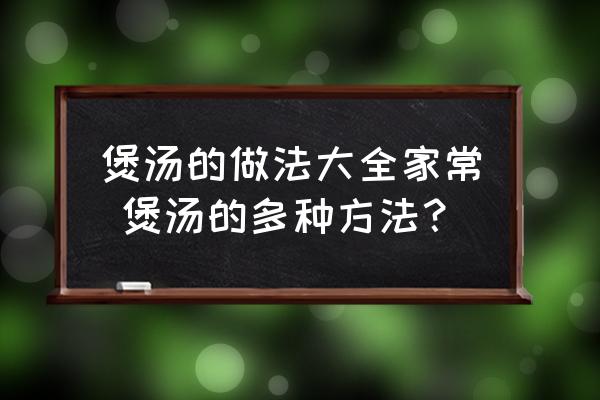 煲湯的做法大全家常 煲湯的多種方法？