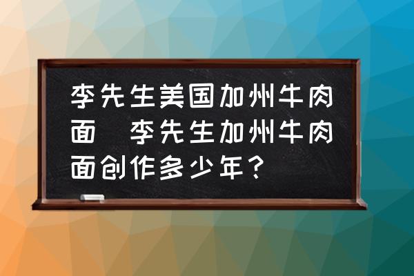 李先生美國加州牛肉面(李先生加州牛肉面創(chuàng)作多少年？)