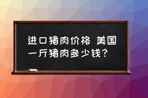 進口豬肉價格 美國一斤豬肉多少錢？