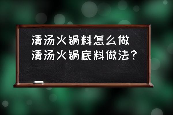 清湯火鍋料怎么做(清湯火鍋底料做法？)