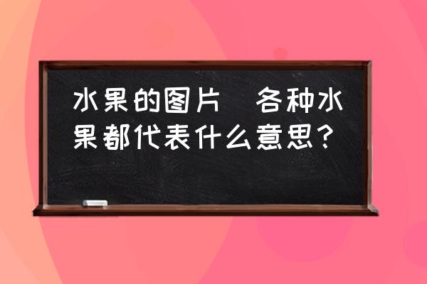 水果的圖片(各種水果都代表什么意思？)