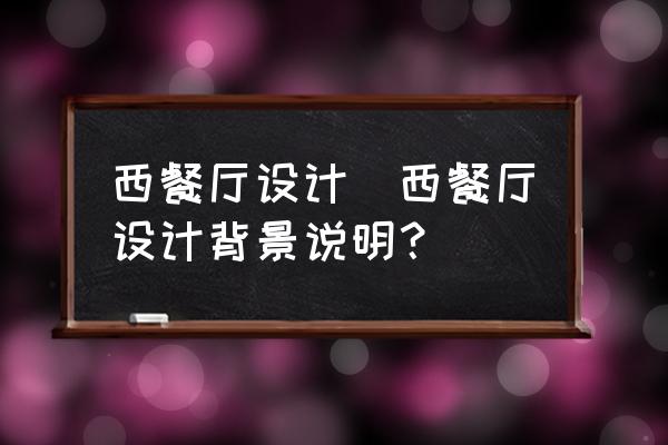 西餐廳設(shè)計(西餐廳設(shè)計背景說明？)
