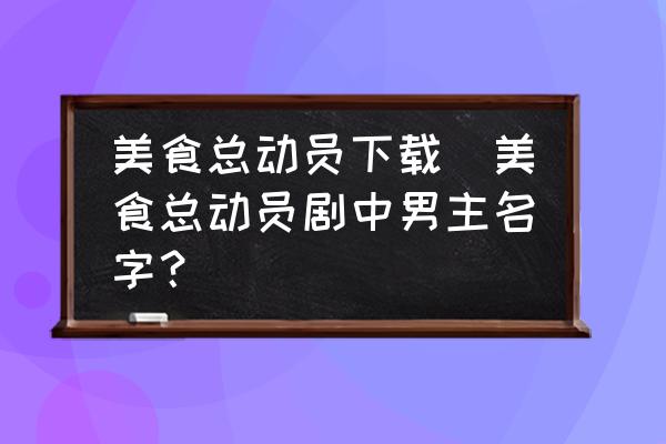 美食總動員下載(美食總動員劇中男主名字？)