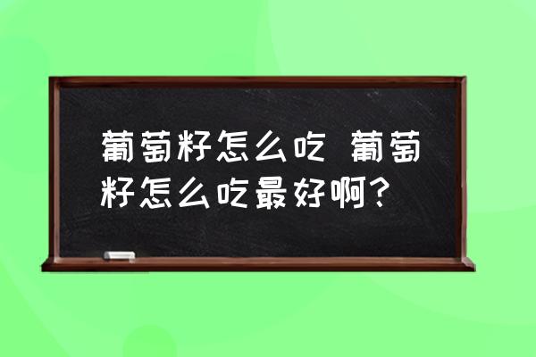 葡萄籽怎么吃 葡萄籽怎么吃最好??？