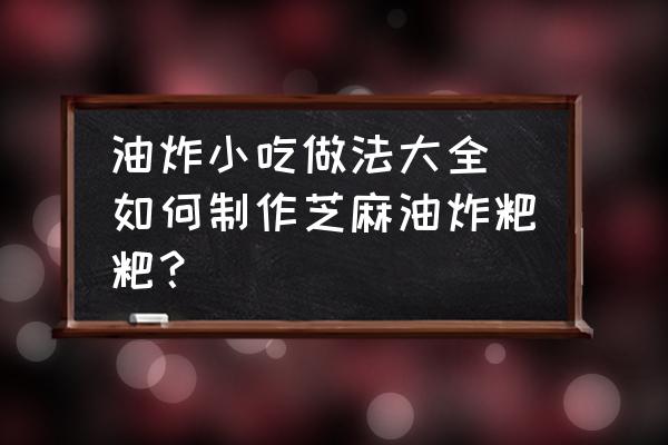 油炸小吃做法大全 如何制作芝麻油炸粑粑？