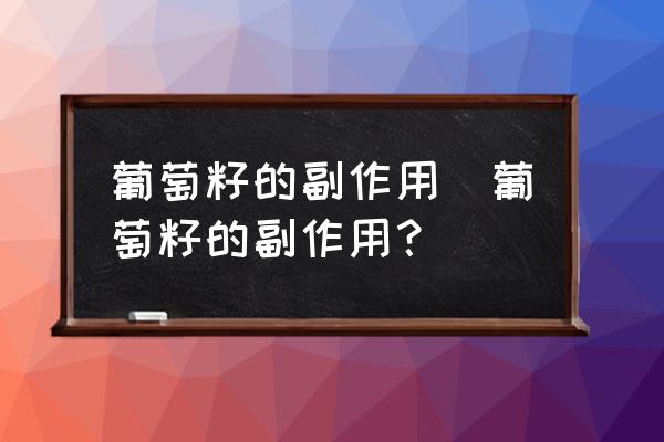 葡萄籽的副作用(葡萄籽的副作用？)