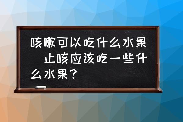 咳嗽可以吃什么水果(止咳應(yīng)該吃一些什么水果？)