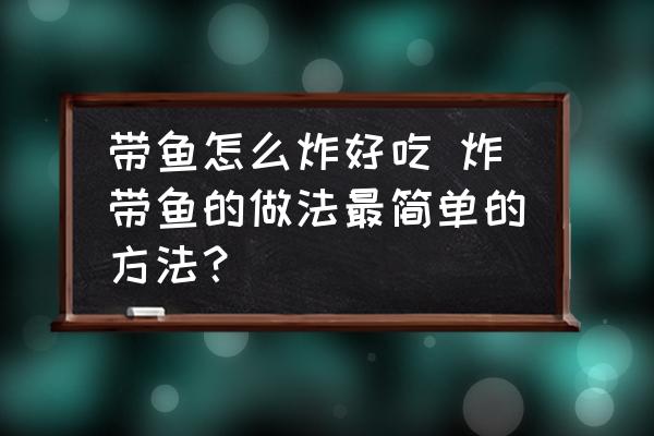 帶魚怎么炸好吃 炸帶魚的做法最簡(jiǎn)單的方法？