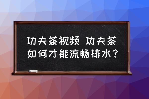 功夫茶視頻 功夫茶如何才能流暢排水？