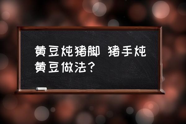 黃豆燉豬腳 豬手燉黃豆做法？