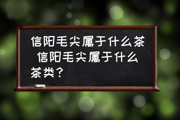 信陽毛尖屬于什么茶 信陽毛尖屬于什么茶類？