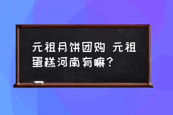 元祖月餅團(tuán)購 元祖蛋糕河南有嘛？