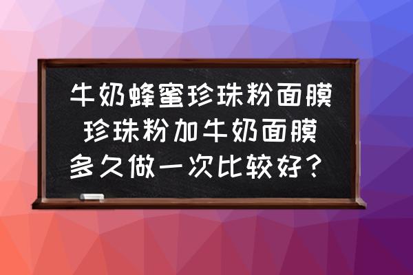 牛奶蜂蜜珍珠粉面膜 珍珠粉加牛奶面膜多久做一次比較好？