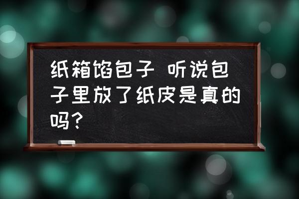 紙箱餡包子 聽說包子里放了紙皮是真的嗎？