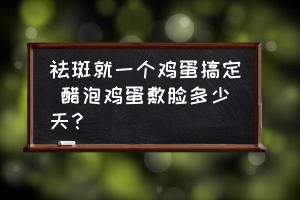 祛斑就一個(gè)雞蛋搞定 醋泡雞蛋敷臉多少天？