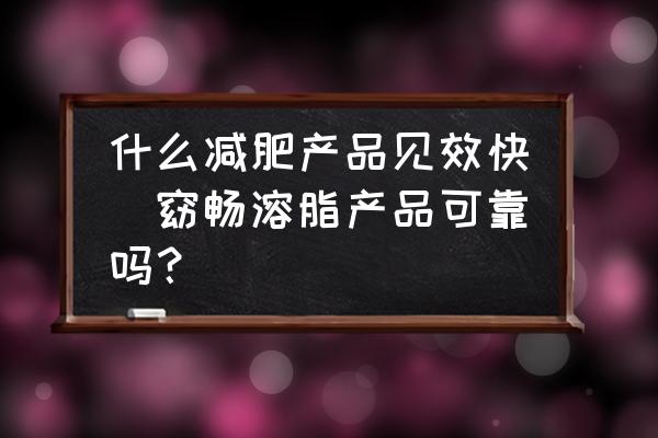 什么減肥產品見效快(窈暢溶脂產品可靠嗎？)