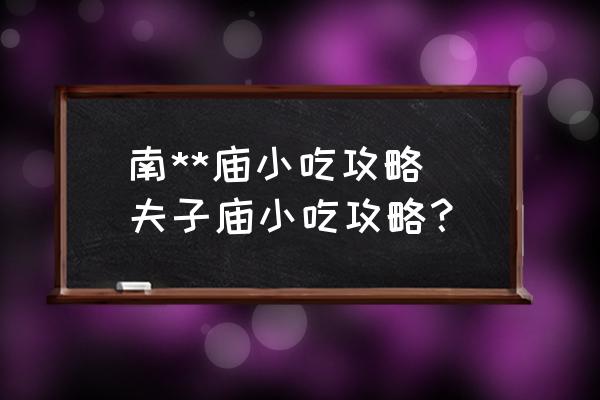 南**廟小吃攻略 夫子廟小吃攻略？