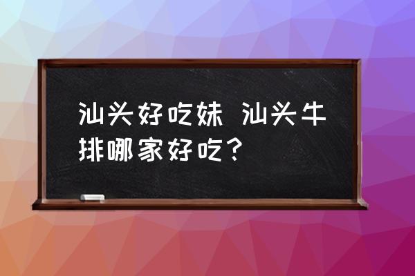 汕頭好吃妹 汕頭牛排哪家好吃？